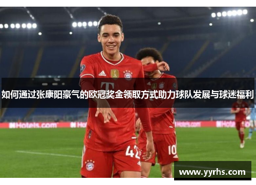 如何通过张康阳豪气的欧冠奖金领取方式助力球队发展与球迷福利