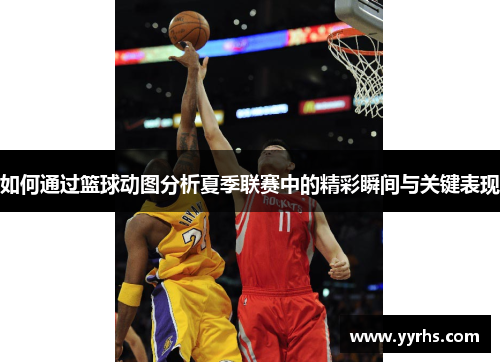 如何通过篮球动图分析夏季联赛中的精彩瞬间与关键表现