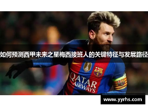 如何预测西甲未来之星梅西接班人的关键特征与发展路径