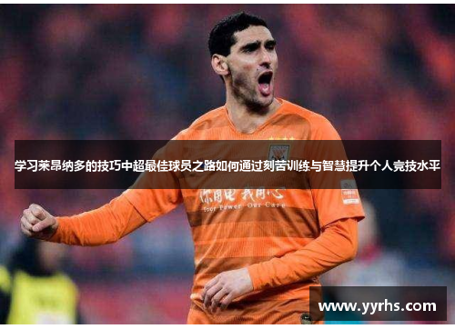 学习莱昂纳多的技巧中超最佳球员之路如何通过刻苦训练与智慧提升个人竞技水平