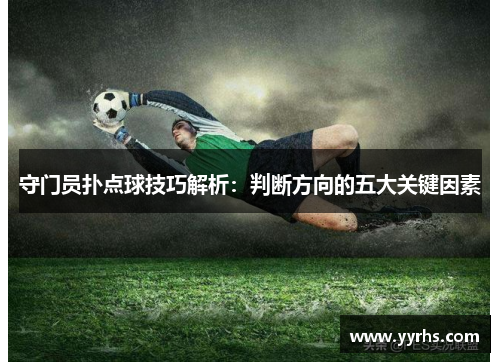 守门员扑点球技巧解析：判断方向的五大关键因素
