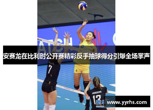 安赛龙在比利时公开赛精彩反手抽球得分引爆全场掌声