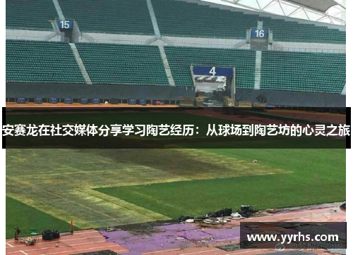 安赛龙在社交媒体分享学习陶艺经历：从球场到陶艺坊的心灵之旅