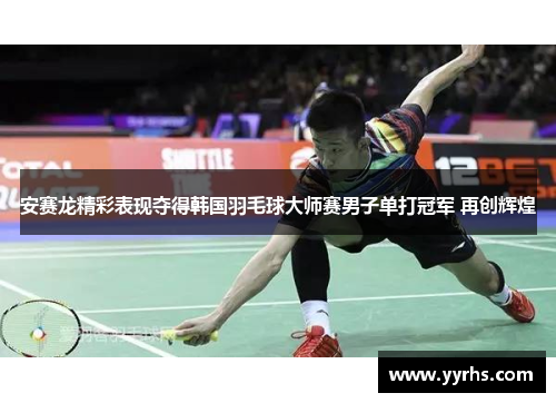 安赛龙精彩表现夺得韩国羽毛球大师赛男子单打冠军 再创辉煌