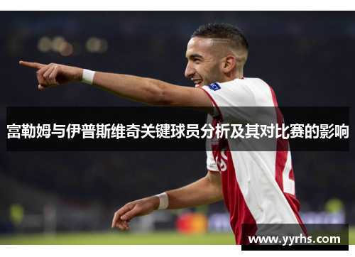富勒姆与伊普斯维奇关键球员分析及其对比赛的影响