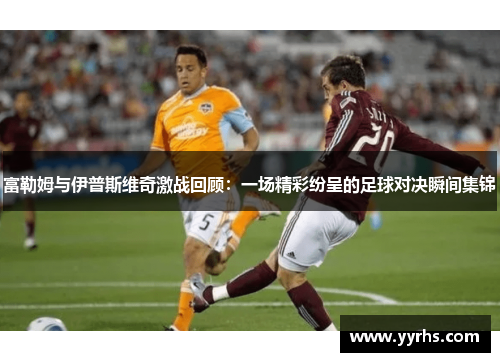 富勒姆与伊普斯维奇激战回顾：一场精彩纷呈的足球对决瞬间集锦