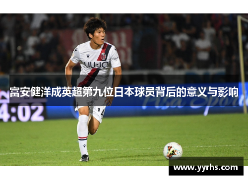 富安健洋成英超第九位日本球员背后的意义与影响