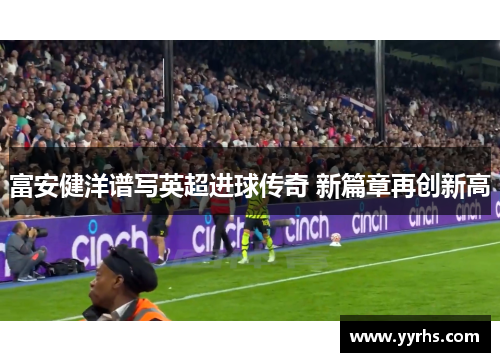 富安健洋谱写英超进球传奇 新篇章再创新高