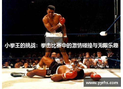 小拳王的挑战:拳击比赛中的激情碰撞与无限乐趣 小拳王的挑战:拳击比赛中的激情碰撞与无限乐趣
