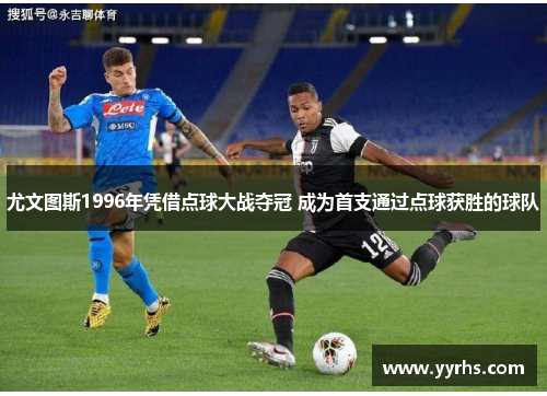 尤文图斯1996年凭借点球大战夺冠 成为首支通过点球获胜的球队