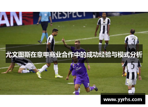 尤文图斯在意甲商业合作中的成功经验与模式分析 尤文图斯在意甲商业合作中的成功经验与模式分析