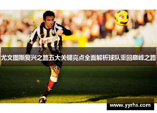 尤文图斯复兴之路五大关键亮点全面解析球队重回巅峰之路