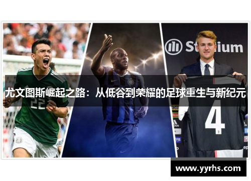 尤文图斯崛起之路：从低谷到荣耀的足球重生与新纪元