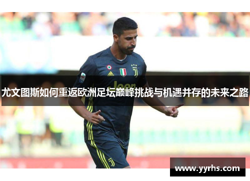 尤文图斯如何重返欧洲足坛巅峰挑战与机遇并存的未来之路