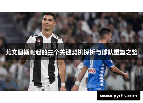 尤文图斯崛起的三个关键契机探析与球队重塑之路