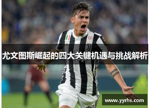 尤文图斯崛起的四大关键机遇与挑战解析
