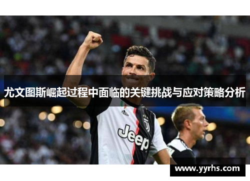 尤文图斯崛起过程中面临的关键挑战与应对策略分析