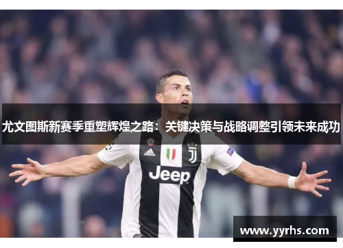 尤文图斯新赛季重塑辉煌之路：关键决策与战略调整引领未来成功