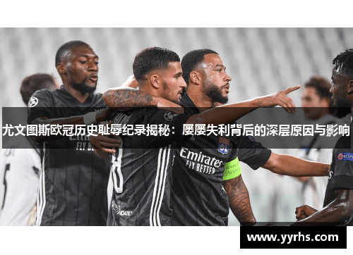 尤文图斯欧冠历史耻辱纪录揭秘：屡屡失利背后的深层原因与影响