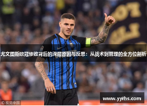 尤文图斯欧冠惨败背后的深层原因与反思：从战术到管理的全方位剖析