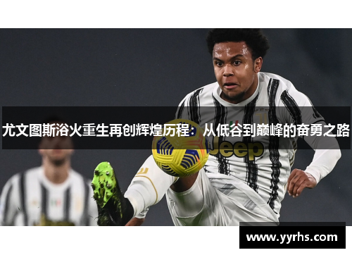 尤文图斯浴火重生再创辉煌历程：从低谷到巅峰的奋勇之路