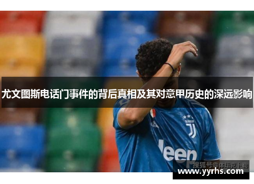 尤文图斯电话门事件的背后真相及其对意甲历史的深远影响