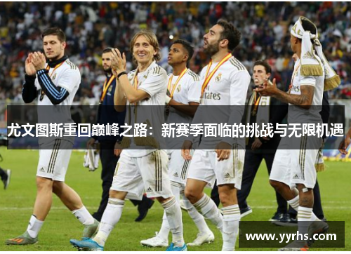 尤文图斯重回巅峰之路：新赛季面临的挑战与无限机遇