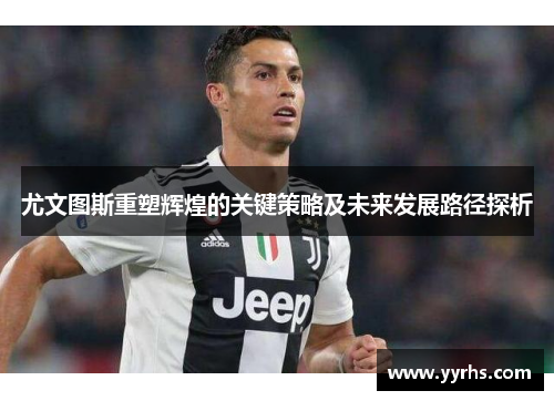 尤文图斯重塑辉煌的关键策略及未来发展路径探析