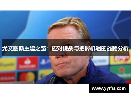 尤文图斯重建之路：应对挑战与把握机遇的战略分析