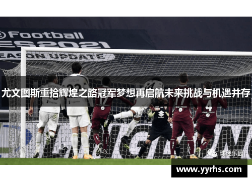 尤文图斯重拾辉煌之路冠军梦想再启航未来挑战与机遇并存