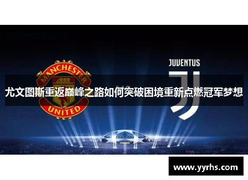尤文图斯重返巅峰之路如何突破困境重新点燃冠军梦想