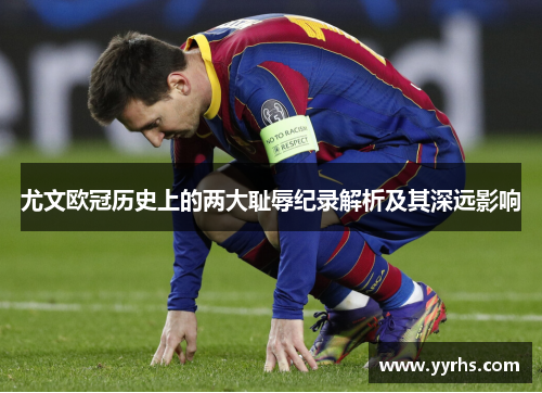 尤文欧冠历史上的两大耻辱纪录解析及其深远影响