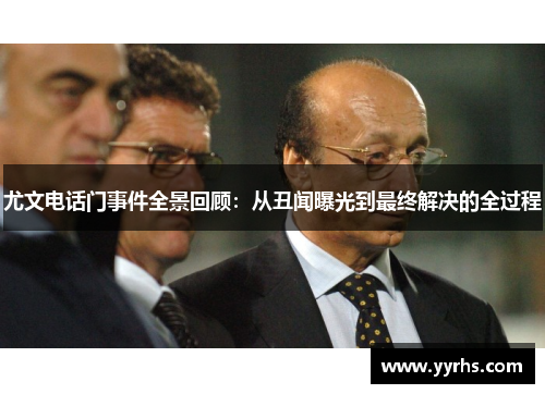 尤文电话门事件全景回顾：从丑闻曝光到最终解决的全过程