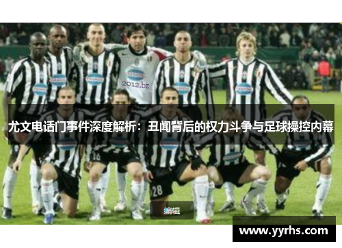 尤文电话门事件深度解析：丑闻背后的权力斗争与足球操控内幕