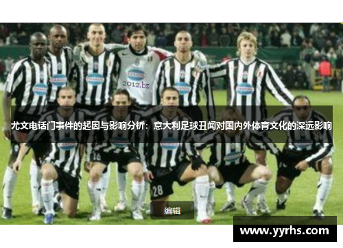 尤文电话门事件的起因与影响分析：意大利足球丑闻对国内外体育文化的深远影响