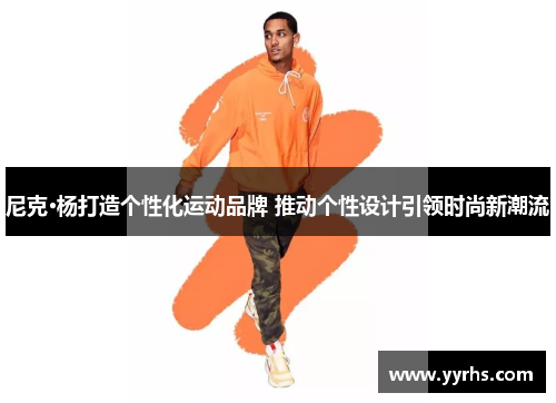 尼克·杨打造个性化运动品牌 推动个性设计引领时尚新潮流