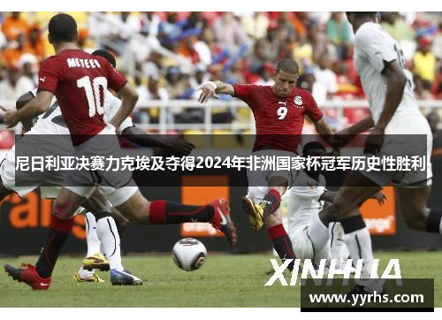 尼日利亚决赛力克埃及夺得2024年非洲国家杯冠军历史性胜利